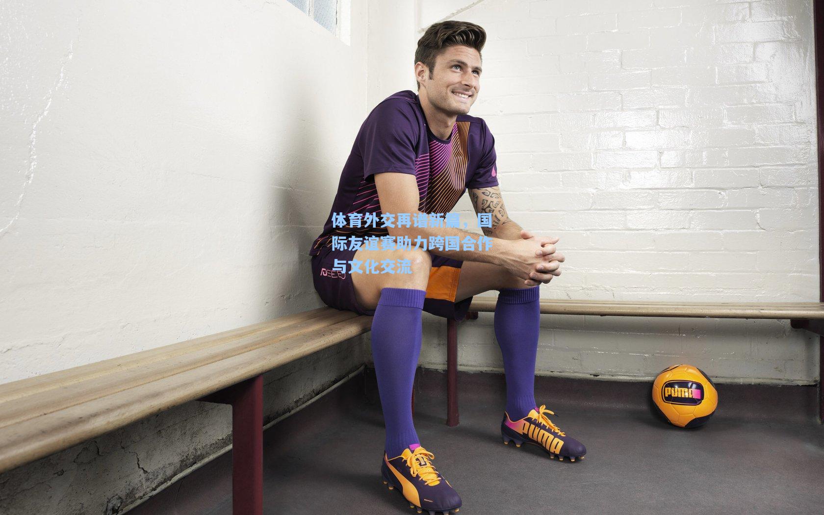 体育外交再谱新篇，国际友谊赛助力跨国合作与文化交流