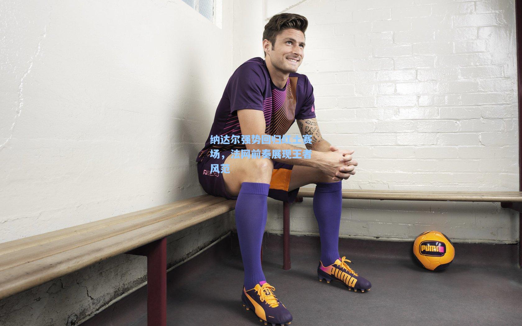 纳达尔强势回归红土赛场，法网前奏展现王者风范