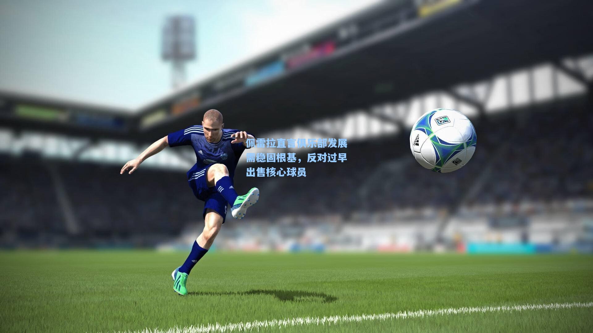 佩雷拉直言俱乐部发展需稳固根基，反对过早出售核心球员