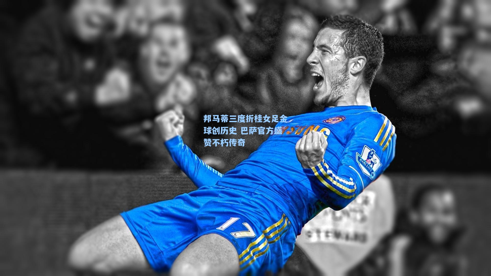 邦马蒂三度折桂女足金球创历史 巴萨官方盛赞不朽传奇